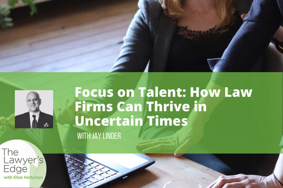 Jay Linder | Focus on Talent: How Law Firms Can Thrive in Uncertain Times