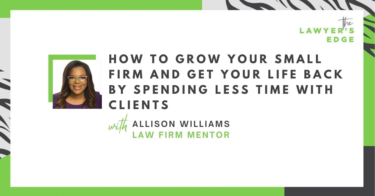 Allison Williams | How To Grow Your Small Firm and Get Your Life Back by Spending LESS Time With Clients