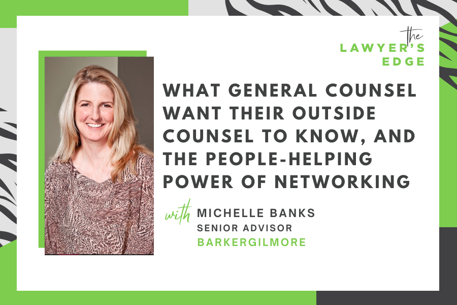 Michelle Banks | What General Counsel Want Their Outside Counsel to Know, and the People-Helping Power of Networking